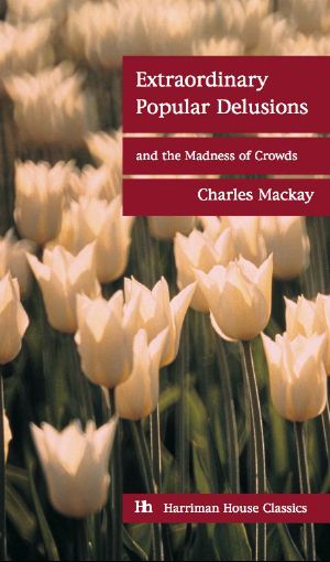 [Extraordinary Popular Delusions and The Madness of Crowds 01] • Extraordinary Popular Delusions and the Madness of Crowds